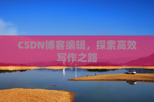 CSDN博客编辑，探索高效写作之路